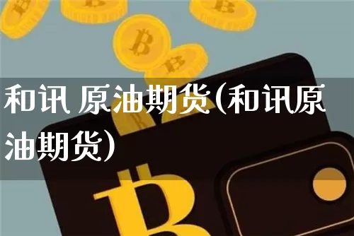 和讯 原油期货(和讯原油期货)_https://www.tuogunzhijia.com_恒指期货_第1张