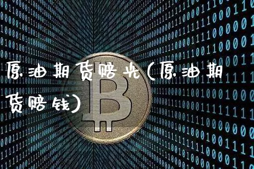 原油期货赔光(原油期货赔钱)_https://www.tuogunzhijia.com_原油期货_第1张