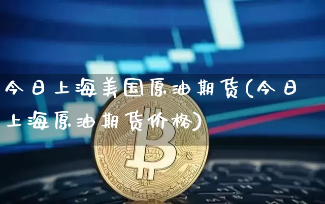 今日上海美国原油期货(今日上海原油期货价格)_https://www.tuogunzhijia.com_恒指期货_第1张