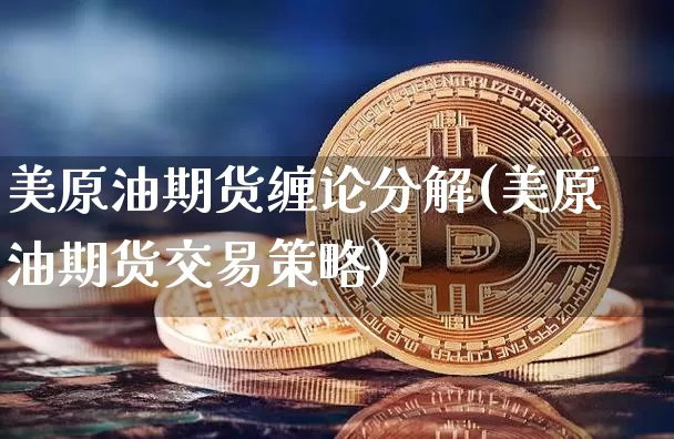 美原油期货缠论分解(美原油期货交易策略)_https://www.tuogunzhijia.com_国际期货_第1张