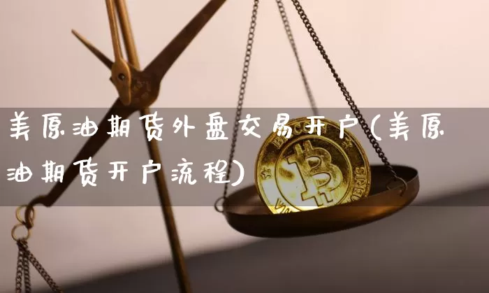 美原油期货外盘交易开户(美原油期货开户流程)_https://www.tuogunzhijia.com_恒指期货_第1张