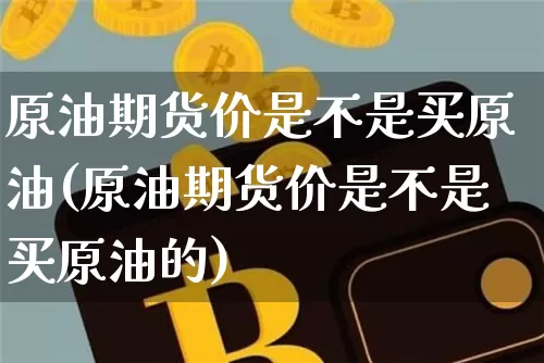 原油期货价是不是买原油(原油期货价是不是买原油的)_https://www.tuogunzhijia.com_国际期货_第1张