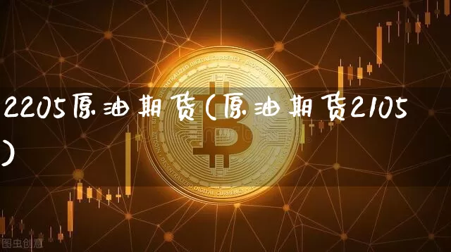 2205原油期货(原油期货2105)_https://www.tuogunzhijia.com_内盘期货_第1张