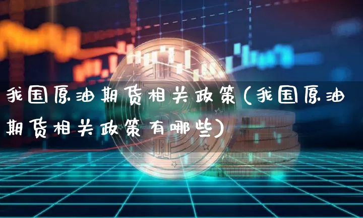 我国原油期货相关政策(我国原油期货相关政策有哪些)_https://www.tuogunzhijia.com_恒指期货_第1张