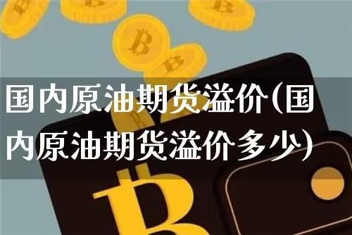 国内原油期货溢价(国内原油期货溢价多少)_https://www.tuogunzhijia.com_原油期货_第1张