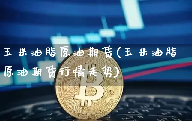 玉米油脂原油期货(玉米油脂原油期货行情走势)_https://www.tuogunzhijia.com_原油期货_第1张