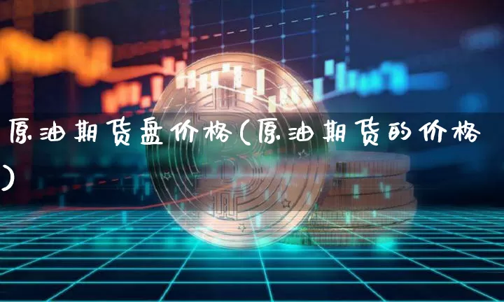 原油期货盘价格(原油期货的价格)_https://www.tuogunzhijia.com_恒指期货_第1张