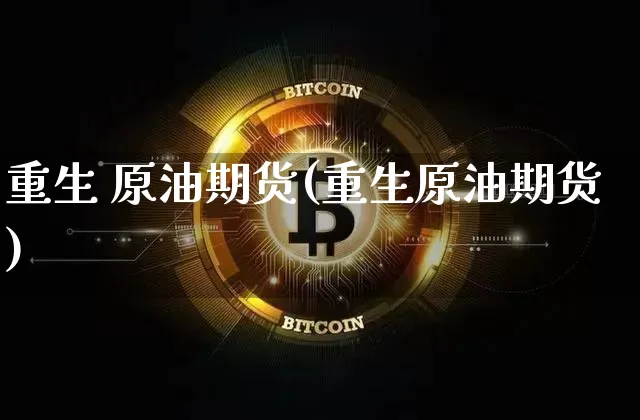 重生 原油期货(重生原油期货)_https://www.tuogunzhijia.com_国际期货_第1张