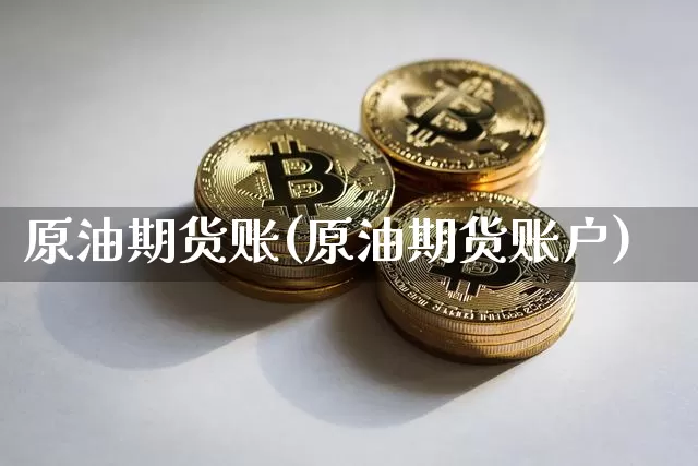 原油期货账(原油期货账户)_https://www.tuogunzhijia.com_纳指期货_第1张