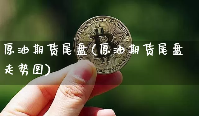 原油期货尾盘(原油期货尾盘走势图)_https://www.tuogunzhijia.com_恒指期货_第1张