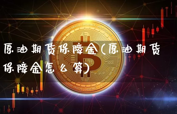 原油期货保障金(原油期货保障金怎么算)_https://www.tuogunzhijia.com_内盘期货_第1张