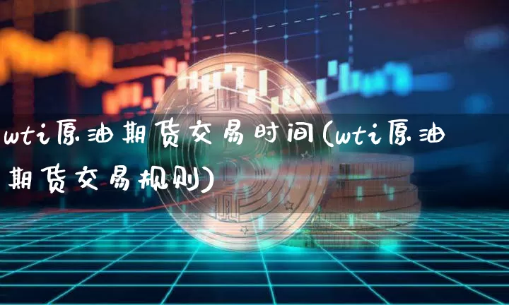 wti原油期货交易时间(wti原油期货交易规则)_https://www.tuogunzhijia.com_恒指期货_第1张