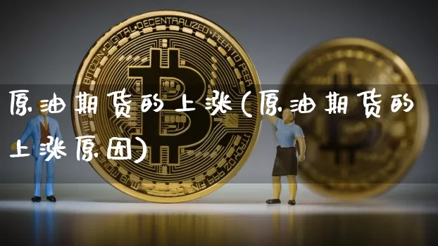 原油期货的上涨(原油期货的上涨原因)_https://www.tuogunzhijia.com_黄金期货_第1张
