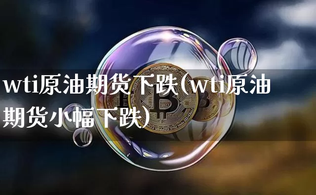 wti原油期货下跌(wti原油期货小幅下跌)_https://www.tuogunzhijia.com_国际期货_第1张
