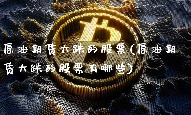 原油期货大跌的股票(原油期货大跌的股票有哪些)_https://www.tuogunzhijia.com_道指期货_第1张