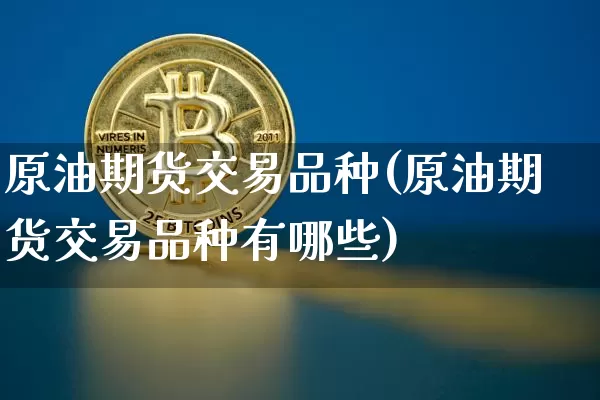 原油期货交易品种(原油期货交易品种有哪些)_https://www.tuogunzhijia.com_原油期货_第1张