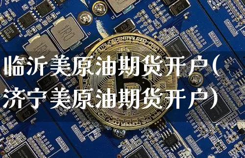 临沂美原油期货开户(济宁美原油期货开户)_https://www.tuogunzhijia.com_国际期货_第1张