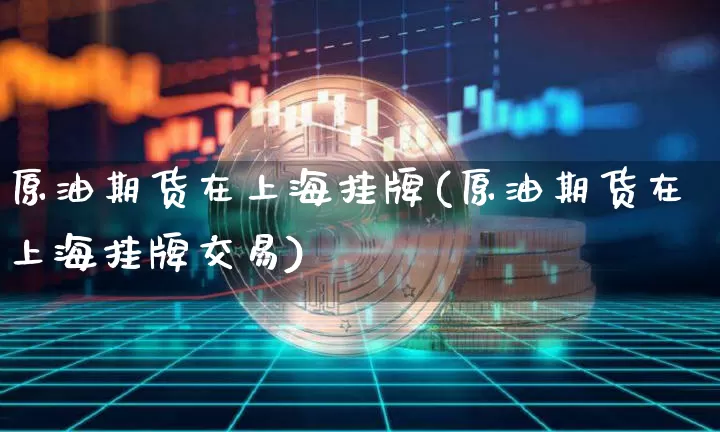 原油期货在上海挂牌(原油期货在上海挂牌交易)_https://www.tuogunzhijia.com_纳指期货_第1张