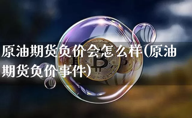 原油期货负价会怎么样(原油期货负价事件)_https://www.tuogunzhijia.com_恒指期货_第1张