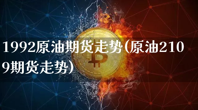 1992原油期货走势(原油2109期货走势)_https://www.tuogunzhijia.com_恒指期货_第1张