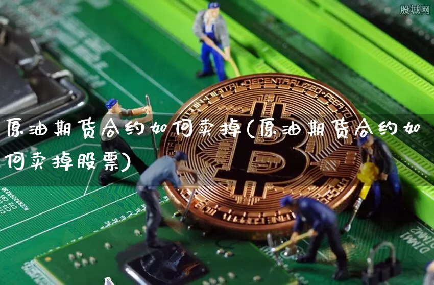 原油期货合约如何卖掉(原油期货合约如何卖掉股票)_https://www.tuogunzhijia.com_原油期货_第1张