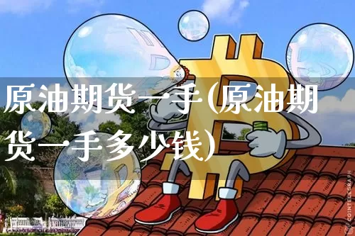 原油期货一手(原油期货一手多少钱)_https://www.tuogunzhijia.com_国际期货_第1张