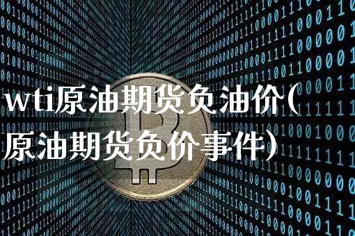 wti原油期货负油价(原油期货负价事件)_https://www.tuogunzhijia.com_原油期货_第1张