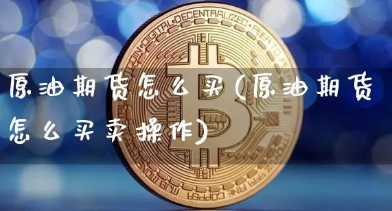 原油期货怎么买(原油期货怎么买卖操作)_https://www.tuogunzhijia.com_纳指期货_第1张