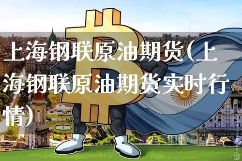 上海钢联原油期货(上海钢联原油期货实时行情)_https://www.tuogunzhijia.com_国际期货_第1张