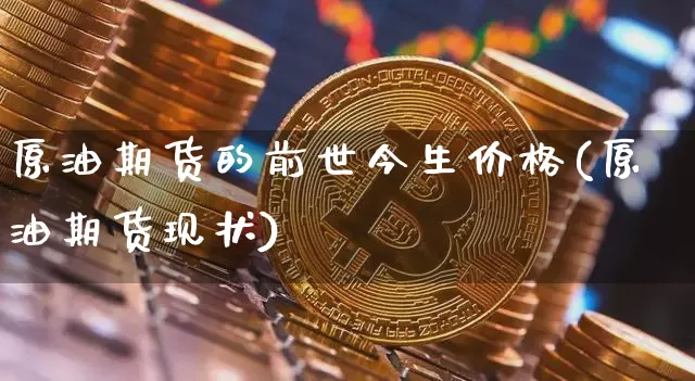 原油期货的前世今生价格(原油期货现状)_https://www.tuogunzhijia.com_纳指期货_第1张