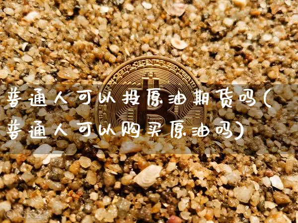 普通人可以投原油期货吗(普通人可以购买原油吗)_https://www.tuogunzhijia.com_黄金期货_第1张