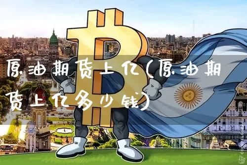 原油期货上亿(原油期货上亿多少钱)_https://www.tuogunzhijia.com_道指期货_第1张