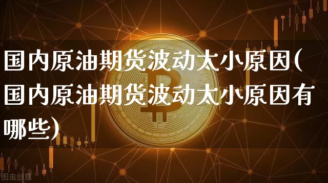 国内原油期货波动太小原因(国内原油期货波动太小原因有哪些)_https://www.tuogunzhijia.com_恒指期货_第1张