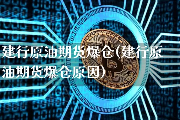 建行原油期货爆仓(建行原油期货爆仓原因)_https://www.tuogunzhijia.com_国际期货_第1张