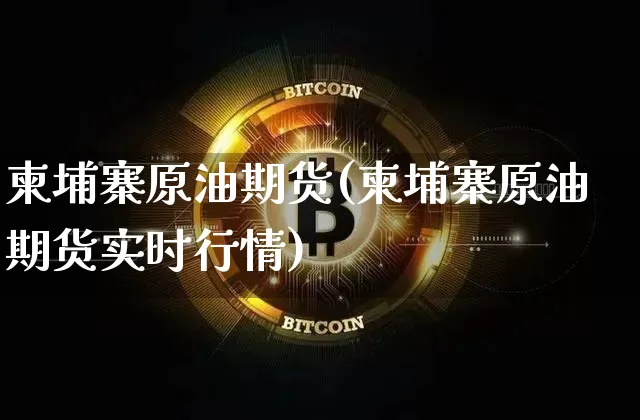 柬埔寨原油期货(柬埔寨原油期货实时行情)_https://www.tuogunzhijia.com_国际期货_第1张
