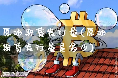 原油期货发行量(原油期货发行量是多少)_https://www.tuogunzhijia.com_内盘期货_第1张