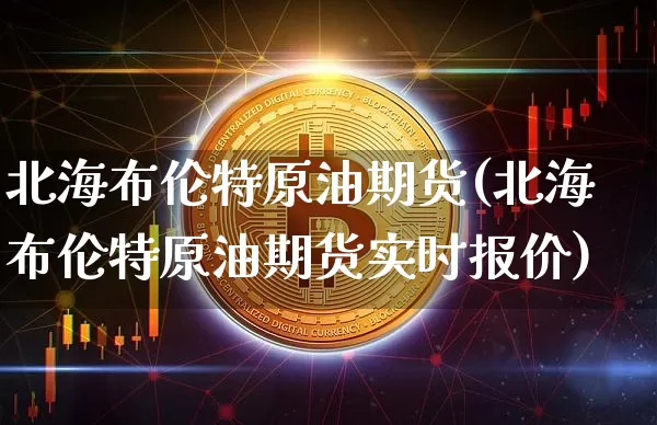 北海布伦特原油期货(北海布伦特原油期货实时报价)_https://www.tuogunzhijia.com_道指期货_第1张