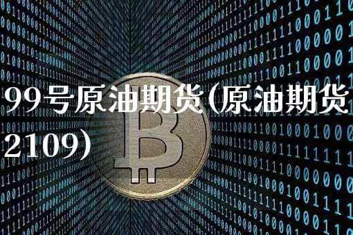 99号原油期货(原油期货2109)_https://www.tuogunzhijia.com_内盘期货_第1张