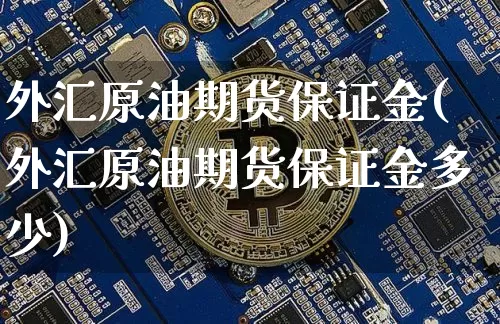 外汇原油期货保证金(外汇原油期货保证金多少)_https://www.tuogunzhijia.com_国际期货_第1张