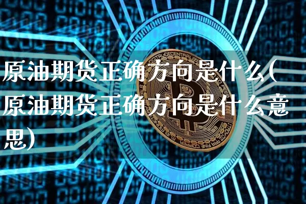 原油期货正确方向是什么(原油期货正确方向是什么意思)_https://www.tuogunzhijia.com_国际期货_第1张