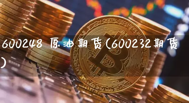 600248 原油期货(600232期货)_https://www.tuogunzhijia.com_国际期货_第1张