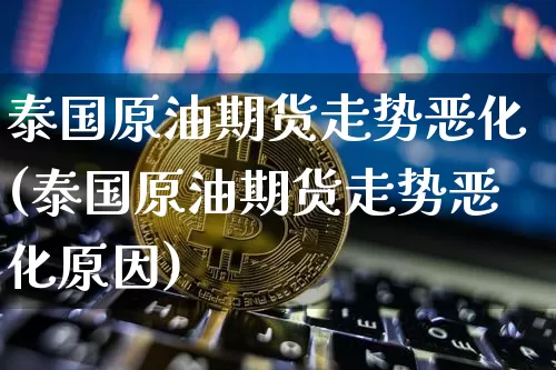 泰国原油期货走势恶化(泰国原油期货走势恶化原因)_https://www.tuogunzhijia.com_原油期货_第1张