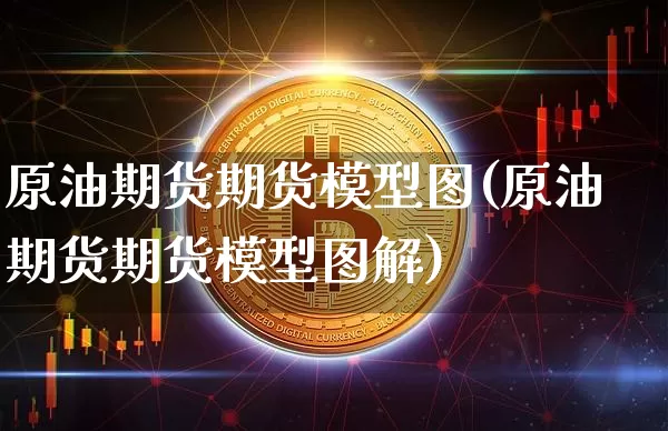 原油期货期货模型图(原油期货期货模型图解)_https://www.tuogunzhijia.com_恒指期货_第1张