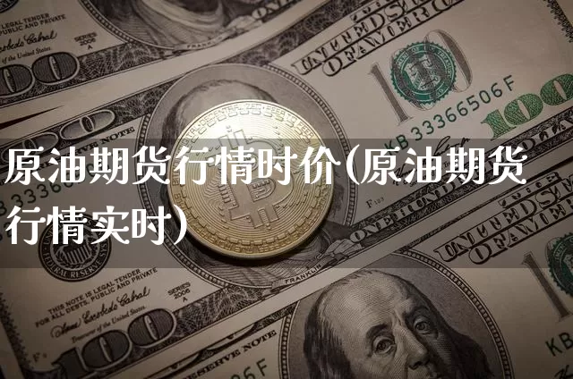 原油期货行情时价(原油期货行情实时)_https://www.tuogunzhijia.com_恒指期货_第1张