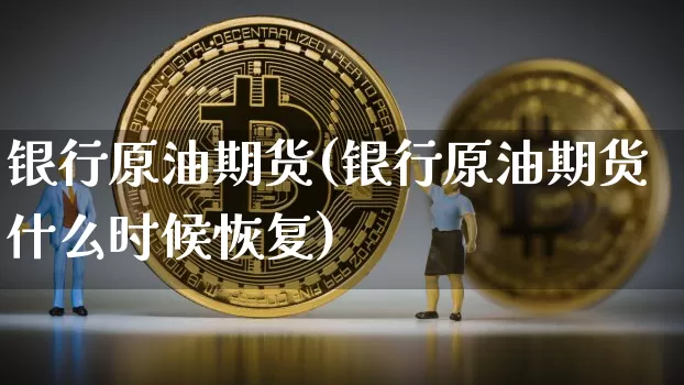 银行原油期货(银行原油期货什么时候恢复)_https://www.tuogunzhijia.com_原油期货_第1张