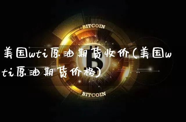 美国wti原油期货收价(美国wti原油期货价格)_https://www.tuogunzhijia.com_恒指期货_第1张