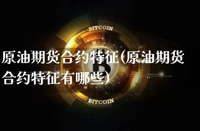 原油期货合约特征(原油期货合约特征有哪些)_https://www.tuogunzhijia.com_恒指期货_第1张