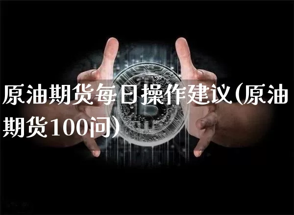 原油期货每日操作建议(原油期货100问)_https://www.tuogunzhijia.com_恒指期货_第1张