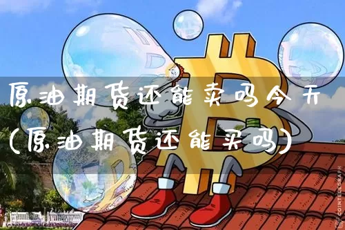 原油期货还能卖吗今天(原油期货还能买吗)_https://www.tuogunzhijia.com_国际期货_第1张