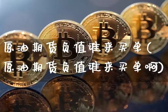 原油期货负值谁来买单(原油期货负值谁来买单啊)_https://www.tuogunzhijia.com_黄金期货_第1张
